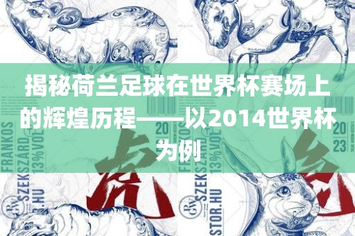 揭秘荷兰足球在世界杯赛场上的辉煌历程——以2014世界杯为例