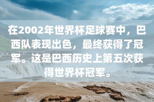 在2002年世界杯足球赛中，巴西队表现出色，最终获得了冠军。这是巴西历史上第五次获得世界杯冠军。