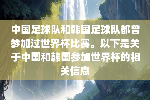 中国足球队和韩国足球队都曾参加过世界杯比赛。以下是关于中国和韩国参加世界杯的相关信息