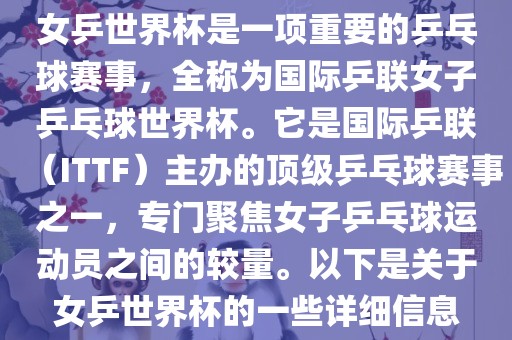 女乒世界杯是一项重要的乒乓球赛事，全称为国际乒联女子乒乓球世界杯。它是国际乒联（ITTF）主办的顶级乒乓球赛事之一，专门聚焦女子乒乓球运动员之间的较量。以下是关于女乒世界杯的一些详细信息