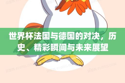 世界杯法国与德国的对决，历史、精彩瞬间与未来展望