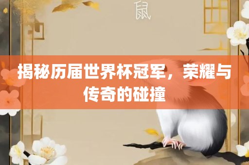 揭秘历届世界杯冠军，荣耀与传奇的碰撞