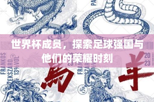 世界杯成员，探索足球强国与他们的荣耀时刻
