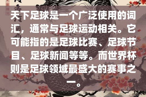 天下足球是一个广泛使用的词汇，通常与足球运动相关。它可能指的是足球比赛、足球节目、足球新闻等等。而世界杯则是足球领域最盛大的赛事之一。