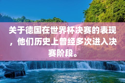 关于德国在世界杯决赛的表现，他们历史上曾经多次进入决赛阶段。