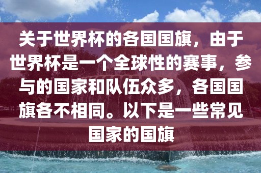 关于世界杯的各国国旗，由于世界杯是一个全球性的赛事，参与的国家和队伍众多，各国国旗各不相同。以下是一些常见国家的国旗