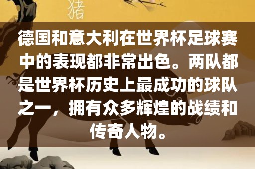 德国和意大利在世界杯足球赛中的表现都非常出色。两队都是世界杯历史上最成功的球队之一，拥有众多辉煌的战绩和传奇人物。