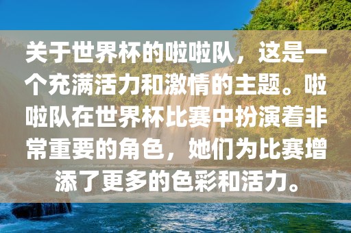关于世界杯的啦啦队，这是一个充满活力和激情的主题。啦啦队在世界杯比赛中扮演着非常重要的角色，她们为比赛增添了更多的色彩和活力。