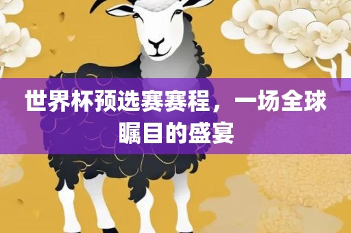 世界杯预选赛赛程，一场全球瞩目的盛宴