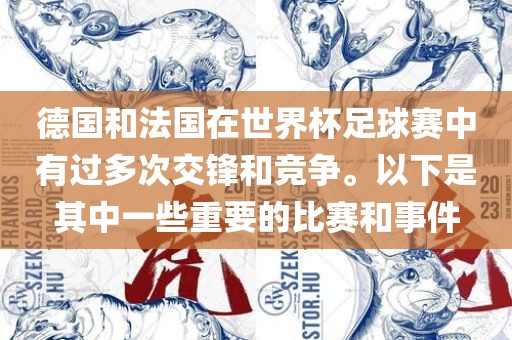 德国和法国在世界杯足球赛中有过多次交锋和竞争。以下是其中一些重要的比赛和事件