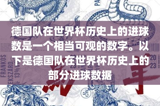 德国队在世界杯历史上的进球数是一个相当可观的数字。以下是德国队在世界杯历史上的部分进球数据