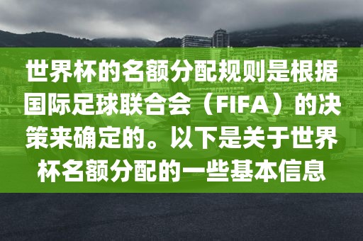 世界杯的名额分配规则是根据国际足球联合会（FIFA）的决策来确定的。以下是关于世界杯名额分配的一些基本信息