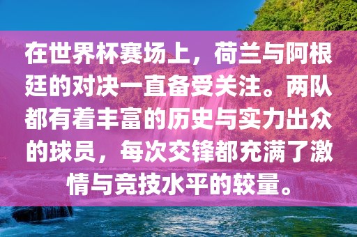 在世界杯赛场上，荷兰与阿根廷的对决一直备受关注。两队都有着丰富的历史与实力出众的球员，每次交锋都充满了激情与竞技水平的较量。