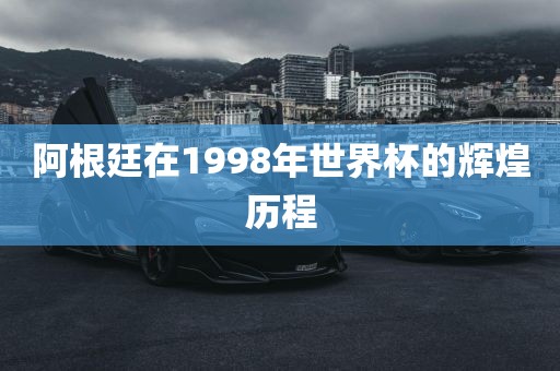阿根廷在1998年世界杯的辉煌历程