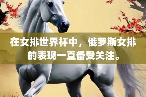 在女排世界杯中,俄罗斯女排的表现一直备受关注。