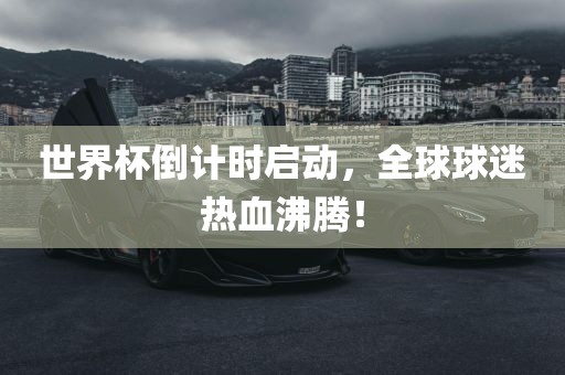 世界杯倒计时启动，全球球迷热血沸腾！