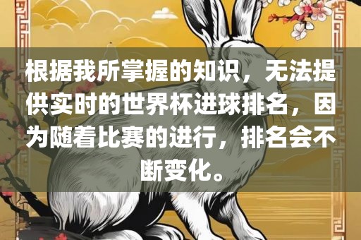 根据我所掌握的知识，无法提供实时的世界杯进球排名，因为随着比赛的进行，排名会不断变化。