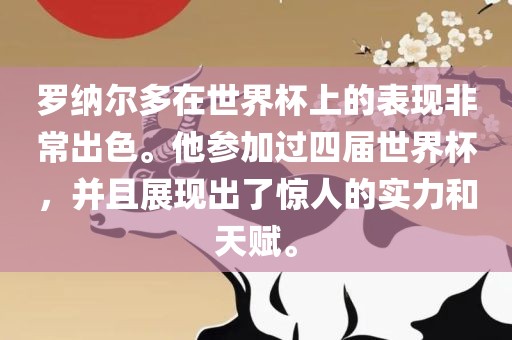 罗纳尔多在世界杯上的表现非常出色。他参加过四届世界杯，并且展现出了惊人的实力和天赋。