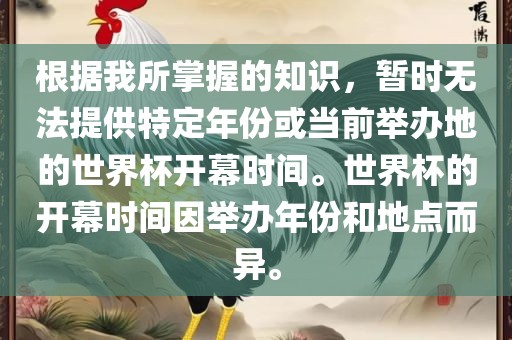 根据我所掌握的知识，暂时无法提供特定年份或当前举办地的世界杯开幕时间。世界杯的开幕时间因举办年份和地点而异。