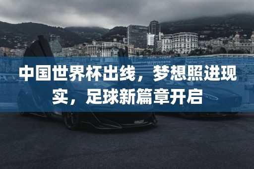 中国世界杯出线，梦想照进现实，足球新篇章开启