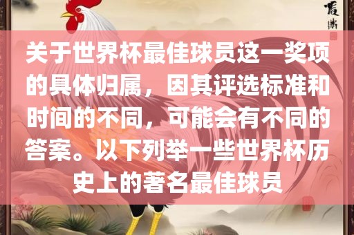 关于世界杯最佳球员这一奖项的具体归属，因其评选标准和时间的不同，可能会有不同的答案。以下列举一些世界杯历史上的著名最佳球员