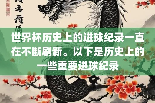 世界杯历史上的进球纪录一直在不断刷新。以下是历史上的一些重要进球纪录