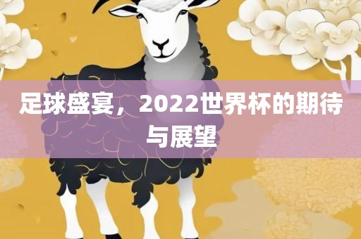 足球盛宴，2022世界杯的期待与展望
