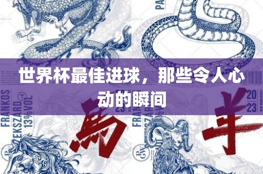 世界杯最佳进球，那些令人心动的瞬间