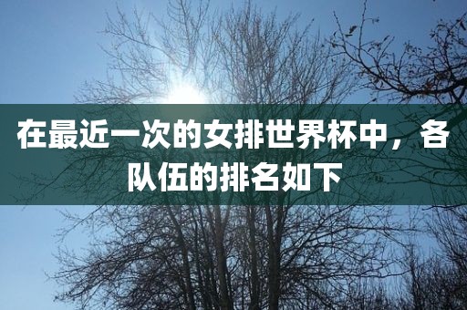 在最近一次的女排世界杯中，各队伍的排名如下