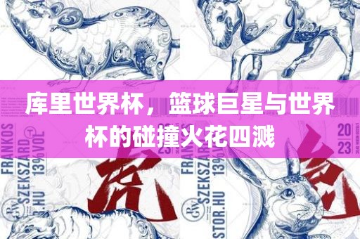 库里世界杯，篮球巨星与世界杯的碰撞火花四溅