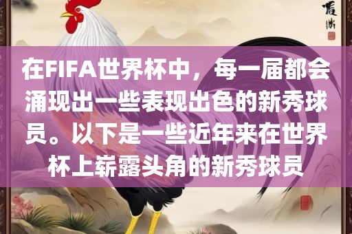 在FIFA世界杯中，每一届都会涌现出一些表现出色的新秀球员。以下是一些近年来在世界杯上崭露头角的新秀球员