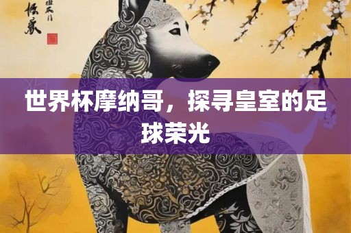 世界杯摩纳哥，探寻皇室的足球荣光