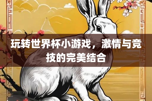 玩转世界杯小游戏，激情与竞技的完美结合