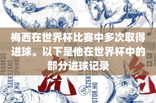 梅西在世界杯比赛中多次取得进球。以下是他在世界杯中的部分进球记录