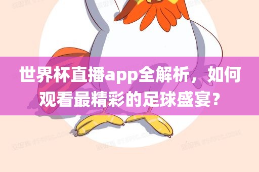 世界杯直播app全解析，如何观看最精彩的足球盛宴？