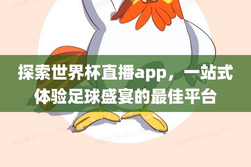 探索世界杯直播app，一站式体验足球盛宴的最佳平台