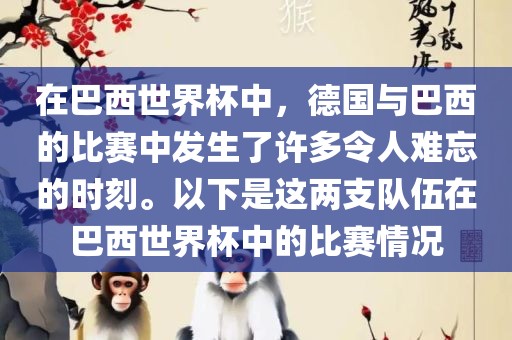 在巴西世界杯中，德国与巴西的比赛中发生了许多令人难忘的时刻。以下是这两支队伍在巴西世界杯中的比赛情况