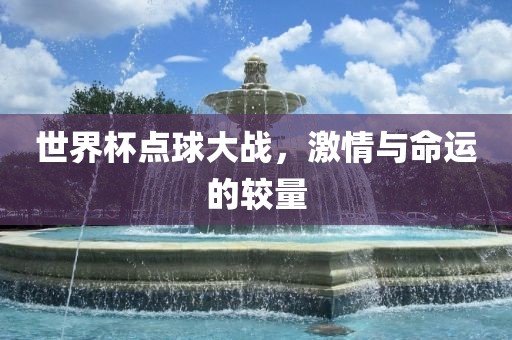 世界杯点球大战，激情与命运的较量