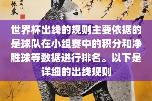 世界杯出线的规则主要依据的是球队在小组赛中的积分和净胜球等数据进行排名。以下是详细的出线规则
