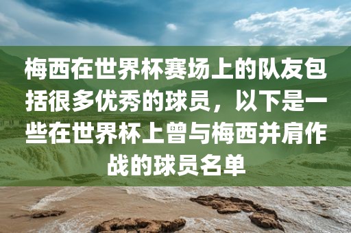 梅西在世界杯赛场上的队友包括很多优秀的球员,以下是一些在世界杯上曾与梅西并肩作战的球员名单