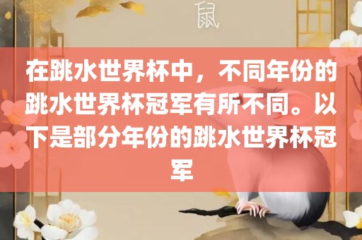 在跳水世界杯中,不同年份的跳水世界杯冠军有所不同。以下是部分年份的跳水世界杯冠军