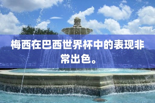 梅西在巴西世界杯中的表现非常出色。