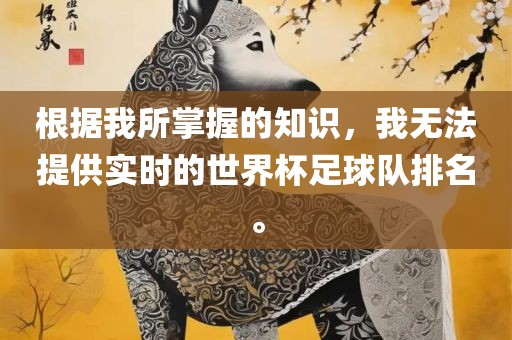 根据我所掌握的知识，我无法提供实时的世界杯足球队排名。