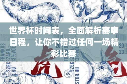 世界杯时间表，全面解析赛事日程，让你不错过任何一场精彩比赛