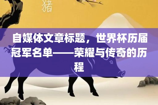 自媒体文章标题，世界杯历届冠军名单——荣耀与传奇的历程