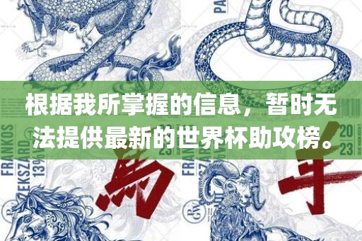 根据我所掌握的信息，暂时无法提供最新的世界杯助攻榜。