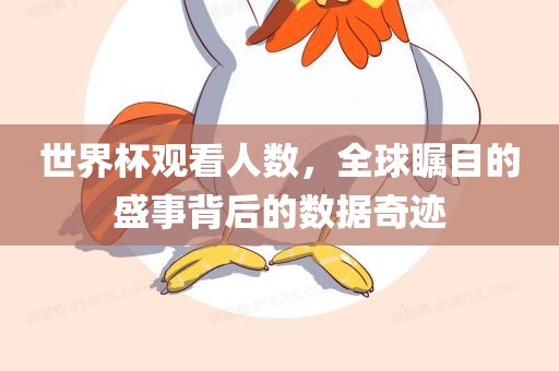 世界杯观看人数，全球瞩目的盛事背后的数据奇迹
