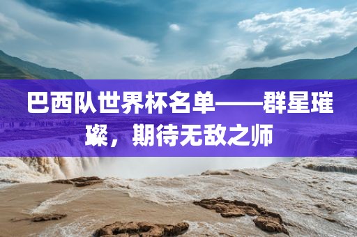 巴西队世界杯名单——群星璀璨，期待无敌之师