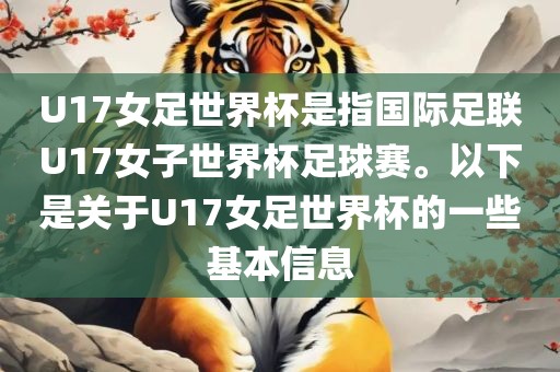 U17女足世界杯是指国际足联U17女子世界杯足球赛。以下是关于U17女足世界杯的一些基本信息