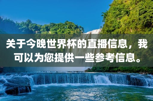 关于今晚世界杯的直播信息，我可以为您提供一些参考信息。